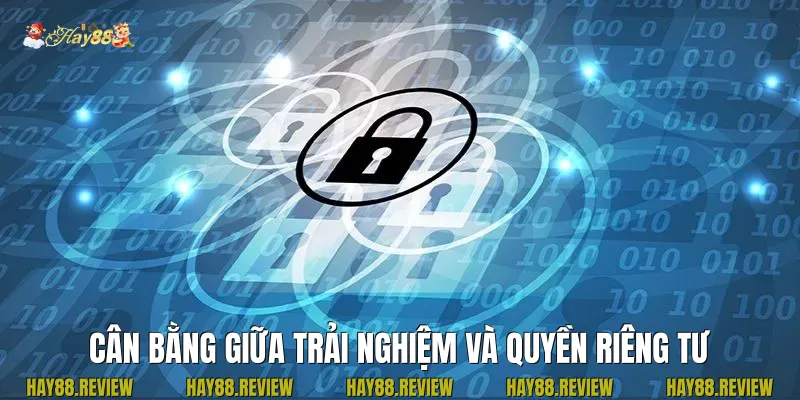 Cân bằng giữa trải nghiệm và quyền riêng tư