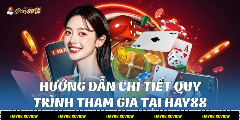 Hướng dẫn chi tiết quy trình tham gia tại Hay88